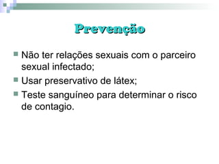 PrevençãoPrevenção
 Não ter relações sexuais com o parceiro
sexual infectado;
 Usar preservativo de látex;
 Teste sanguíneo para determinar o risco
de contagio.
 