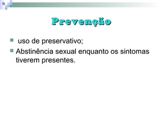 PrevençãoPrevenção
 uso de preservativo;
 Abstinência sexual enquanto os sintomas
tiverem presentes.
 