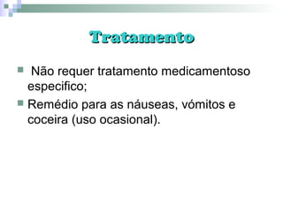 TratamentoTratamento
 Não requer tratamento medicamentoso
especifico;
 Remédio para as náuseas, vómitos e
coceira (uso ocasional).
 