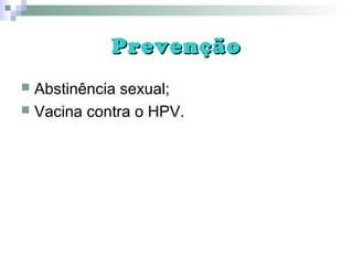 PrevençãoPrevenção
 Abstinência sexual;
 Vacina contra o HPV.
 