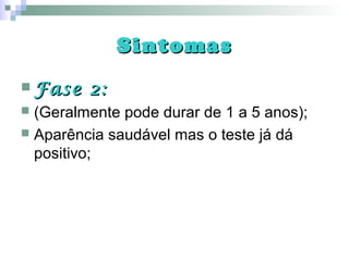 SintomasSintomas
 Fase 2:Fase 2:
 (Geralmente pode durar de 1 a 5 anos);
 Aparência saudável mas o teste já dá
positivo;
 