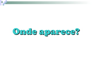 Onde aparece? 