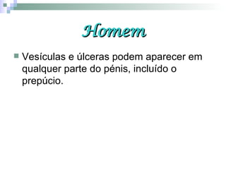 Homem Vesículas e úlceras podem aparecer em qualquer parte do pénis, incluído o prepúcio.  