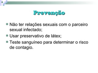 Prevenção Não ter relações sexuais com o parceiro sexual infectado; Usar preservativo de látex; Teste sanguíneo para determinar o risco de contagio. 