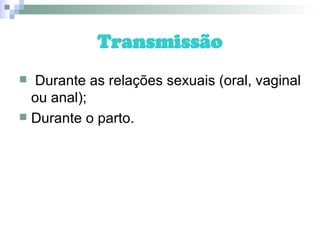 Transmissão Durante as relações sexuais (oral, vaginal ou anal); Durante o parto. 