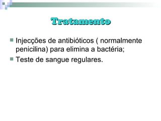 Tratamento Injecções de antibióticos ( normalmente penicilina) para elimina a bactéria; Teste de sangue regulares. 