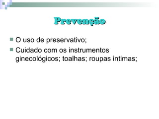 Prevenção O uso de preservativo; Cuidado com os instrumentos ginecológicos; toalhas; roupas intimas; 