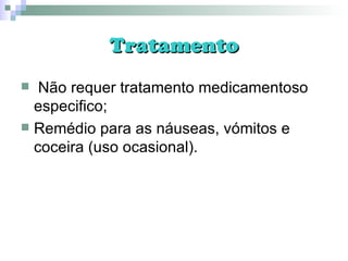 Tratamento Não requer tratamento medicamentoso especifico; Remédio para as náuseas, vómitos e coceira (uso ocasional). 
