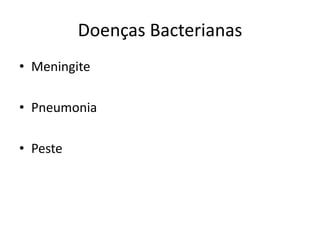 Doenças Bacterianas
• Meningite

• Pneumonia

• Peste
 