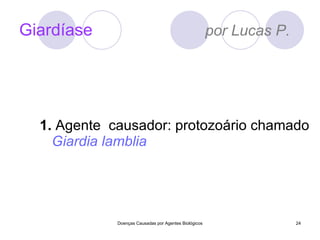 Giardíase   por Lucas P. 1.  Agente  causador: protozoário chamado  Giardia lamblia   Doenças Causadas por Agentes Biológicos 