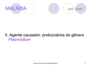 MALÁRIA  por Jean 1.  Agente causador: protozoários do gênero  Plasmodium Doenças Causadas por Agentes Biológicos 