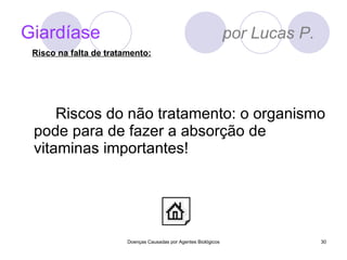 Giardíase   por Lucas P. Riscos do não tratamento: o organismo pode para de fazer a absorção de vitaminas importantes! Doenças Causadas por Agentes Biológicos Risco na falta de tratamento: 