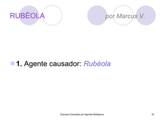 RUBÉOLA  por Marcus V.  1.  Agente causador:  Rubéola Doenças Causadas por Agentes Biológicos 