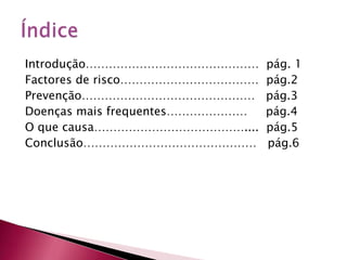 Introdução………………………………………  pág. 1                                                                          Factores de risco………………………………  pág.2Prevenção………………………………………   pág.3Doenças mais frequentes…………………     pág.4O que causa…………………………………....  pág.5Conclusão………………………………………   pág.6Índice 