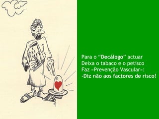Para o “ Decálogo ” actuar Deixa o tabaco e o petisco Faz «Prevenção Vascular»: -Diz não aos factores de risco! 