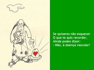 Se quiseres não esquecer O que te quis recordar, Ainda podes dizer: - Não, à doença vascular! 