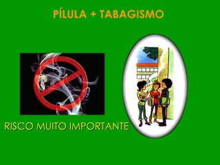 PÍLULA + TABAGISMO  RISCO MUITO IMPORTANTE 