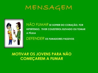 NÃO FUMAR   SE SOFRER DO CORAÇÃO, FOR HIPERTENSO,  TIVER COLESTEROL ELEVADO OU TOMAR A PÍLULA DEFENDER   OS FUMADORES PASSIVOS MENSAGEM MOTIVAR  OS JOVENS PARA NÃO COMEÇAREM A FUMAR 