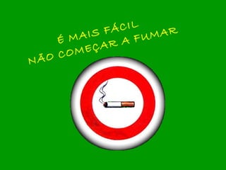 É MAIS FÁCIL  NÃO COMEÇAR A FUMAR 
