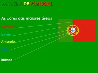 BANDEIRA  DE   PORTUGAL As cores das maiores áreas Vermelho Verde Amarelo Azul Branco 