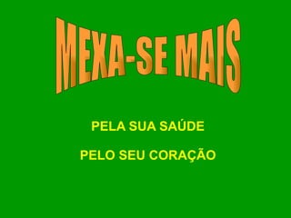PELA SUA SAÚDE   PELO SEU CORAÇÃO MEXA-SE MAIS 
