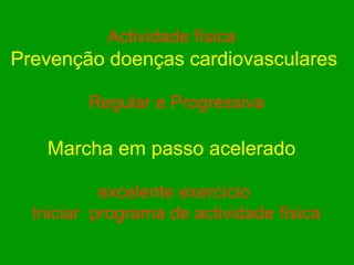 Actividade física   Prevenção doenças cardiovasculares Regular e Progressiva Marcha em passo acelerado   excelente exercício  Iniciar  programa de actividade física 