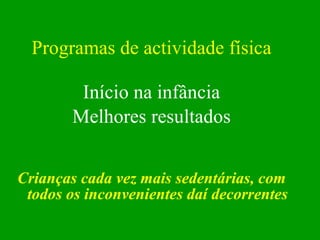 Programas de actividade física Início na infância Melhores resultados Crianças cada vez mais sedentárias, com todos os inconvenientes daí decorrentes 