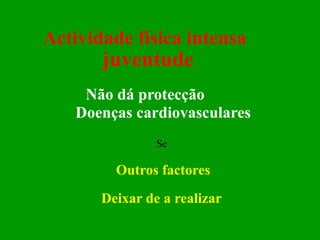 Actividade física intensa  juventude   Não dá protecção  Doenças cardiovasculares Se Outros factores Deixar de a realizar  