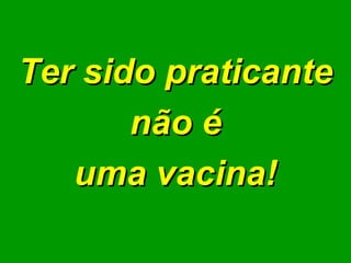 Ter sido praticante não é  uma vacina! 