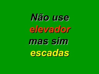 Não use elevador mas sim  escadas 