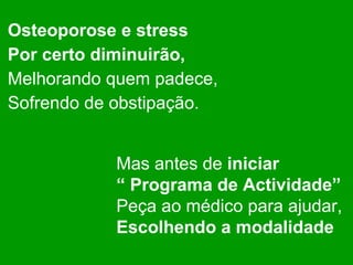 Osteoporose e stress Por certo diminuirão, Melhorando quem padece, Sofrendo de obstipação. Mas antes de  iniciar “  Programa de Actividade” Peça ao médico para ajudar, Escolhendo a modalidade   