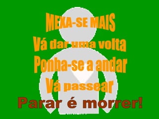MEXA-SE MAIS Ponha-se a andar Vá passear Vá dar uma volta Parar é morrer! 