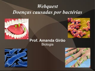 Webquest
Doenças causadas por bactérias

Prof. Amanda Girão
Biologia

 