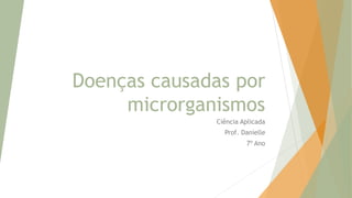 Doenças causadas por
microrganismos
Ciência Aplicada
Prof. Danielle
7º Ano
 