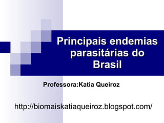 Principais endemias parasitárias do Brasil http://biomaiskatiaqueiroz.blogspot.com/ Professora:Katia Queiroz 