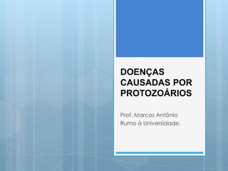 DOENÇAS
CAUSADAS POR
PROTOZOÁRIOS
Prof. Marcos Antônio
Rumo à Universidade.
 