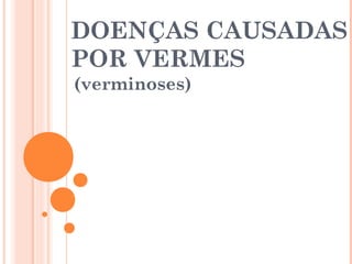 DOENÇAS CAUSADAS
POR VERMES
(verminoses)

 