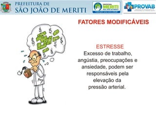 FATORES MODIFICÁVEIS
ESTRESSE
Excesso de trabalho,
angústia, preocupações e
ansiedade, podem ser
responsáveis pela
elevação da
pressão arterial.
 