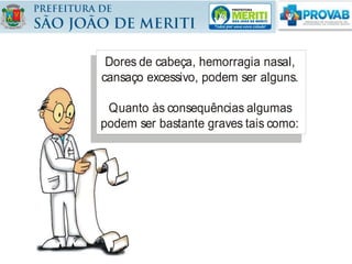 Dores de cabeça, hemorragia nasal,
cansaço excessivo, podem ser alguns.
Quanto às consequências algumas
podem ser bastante graves tais como:
 