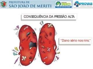 CONSEQUÊNCIA DA PRESSÃO ALTA
“Dano sério nos rins.“
 