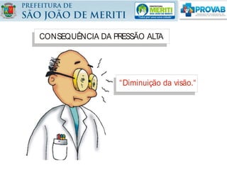 CONSEQUÊNCIA DA PRESSÃO ALTA
“Diminuição da visão.“
 