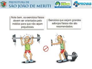 Note bem, os exercícios físicos
devem ser orientados pelo
médico para que não sejam
prejudiciais.
Exercícios que exijam grandes
esforços físicos não são
recomendados.
 