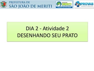 DIA 2 - Atividade 2
DESENHANDO SEU PRATO
 