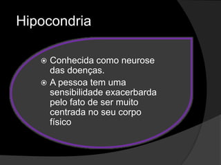 Hipocondria 
 Conhecida como neurose 
das doenças. 
 A pessoa tem uma 
sensibilidade exacerbarda 
pelo fato de ser muito 
centrada no seu corpo 
físico 
 