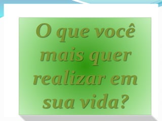 O que você 
mais quer 
realizar em 
sua vida? 
 