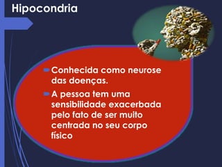 Conhecida como neurose
das doenças.
A pessoa tem uma
sensibilidade exacerbada
pelo fato de ser muito
centrada no seu corpo
físico
Hipocondria
 