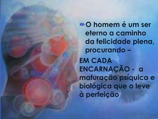 O homem é um ser
eterno a caminho
da felicidade plena,
procurando –
EM CADA
ENCARNAÇÃO - a
maturação psíquica e
biológica que o leve
à perfeição
 