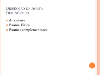 DISSECÇÃO DA AORTA
DIAGNÓSTICO
 Anamnese
 Exame Físico

 Exames complementares
 