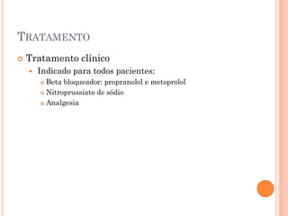 TRATAMENTO
   Tratamento clínico
       Indicado para todos pacientes:
         Beta bloqueador: propranolol e metoprolol
         Nitroprussiato de sódio

         Analgesia
 