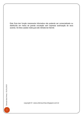 1
DoençasdasUnhas|01/01/2013
Este Guia tem função meramente informativa não podendo ser comercializado ou
distribuído em meios de grande circulação sem expressa autorização de seus
autores. As fotos usadas neste guia são retirada da internet.
copyright © www.artenaunhas.blogspot.com.br
 